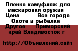 Пленка камуфляж для маскировки оружия › Цена ­ 750 - Все города Охота и рыбалка » Другое   . Приморский край,Владивосток г.